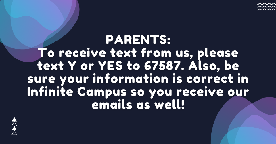 To receive texts from us, please text Y or YES to 67587. Also, be sure your information is correct in PowerSchool so you receive our emails as well!